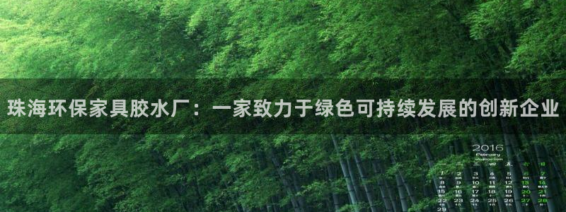杏宇注册登入：珠海环保家具胶水厂：一家致力于绿色可持续发展的
