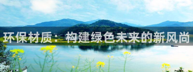 杏宇手机网页登录入口：环保材质：构建绿色未来的新风尚
